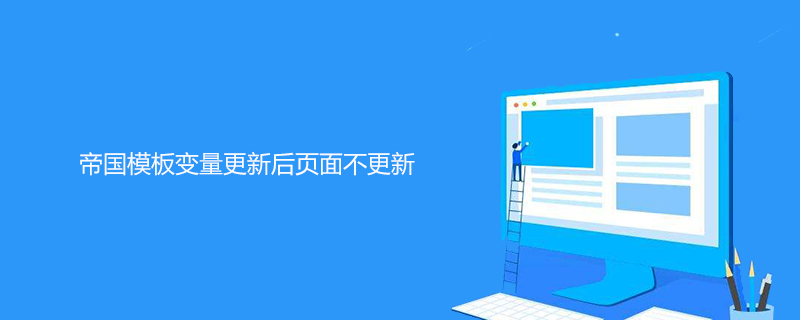 帝国模板变量更新后页面不更新怎么办 技术文档 第1张
