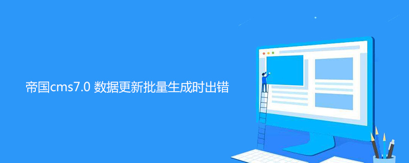 帝国cms7.0 数据更新批量生成时出错怎么办 技术文档 第1张